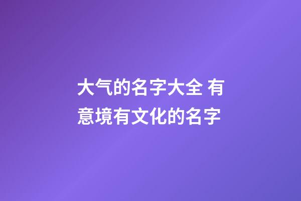 大气的名字大全 有意境有文化的名字